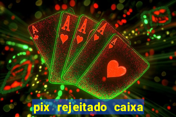 pix rejeitado caixa dinheiro sumiu